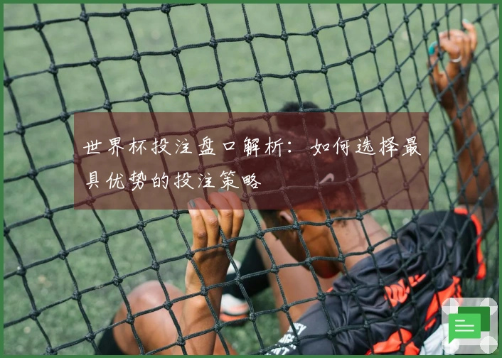 世界杯投注盘口解析：如何选择最具优势的投注策略