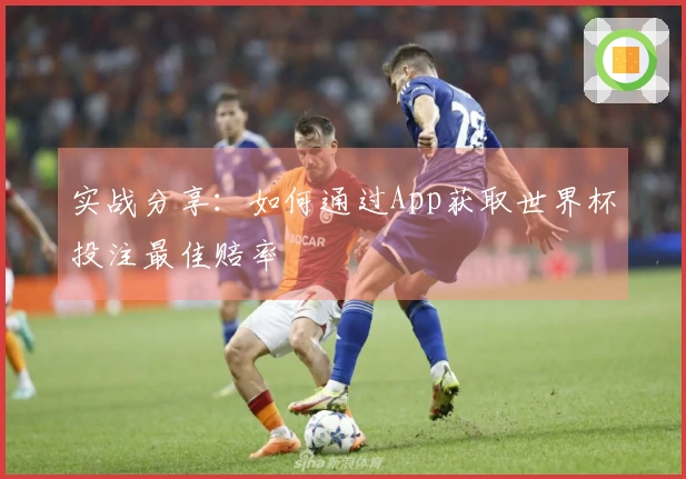 实战分享：如何通过App获取世界杯投注最佳赔率