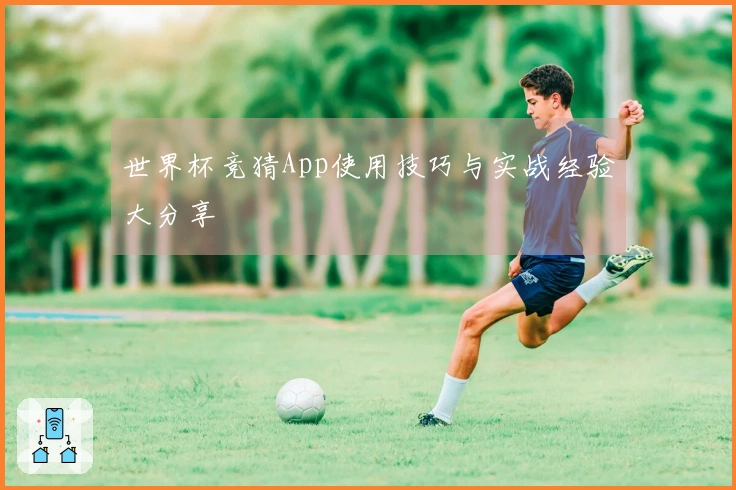 世界杯竞猜App使用技巧与实战经验大分享