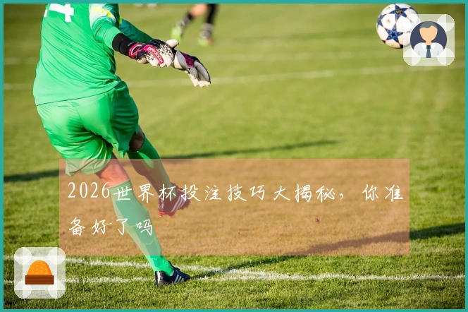 2026世界杯投注技巧大揭秘，你准备好了吗