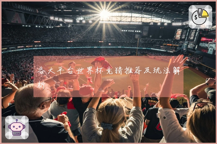 各大平台世界杯竞猜推荐及玩法解析