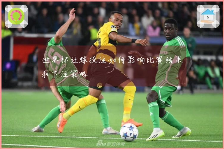 世界杯让球投注如何影响比赛结果和下注策略