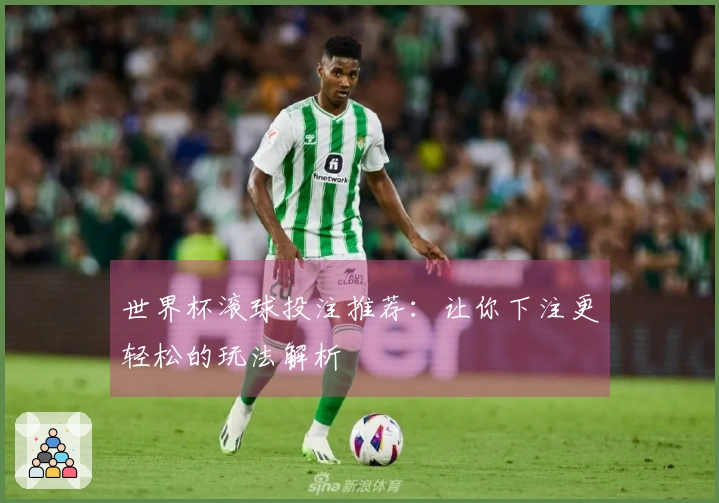 世界杯滚球投注推荐：让你下注更轻松的玩法解析