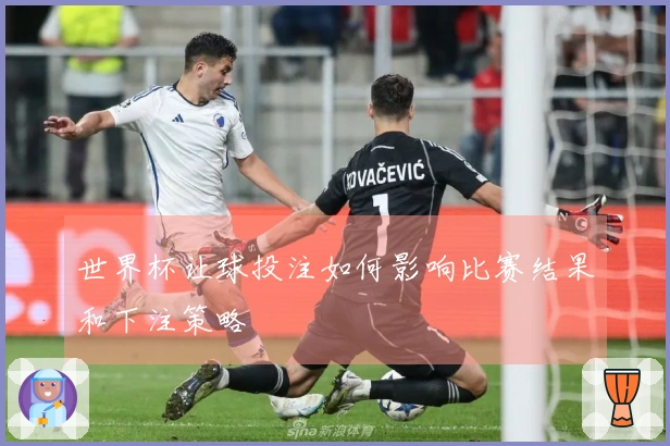 世界杯让球投注如何影响比赛结果和下注策略