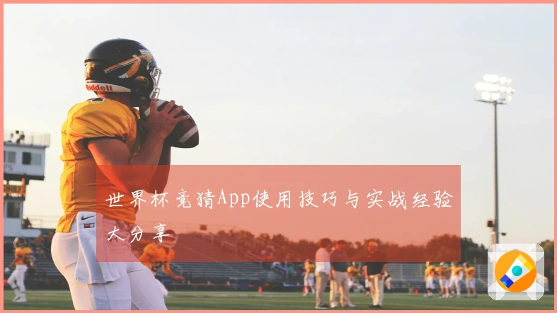 世界杯竞猜App使用技巧与实战经验大分享